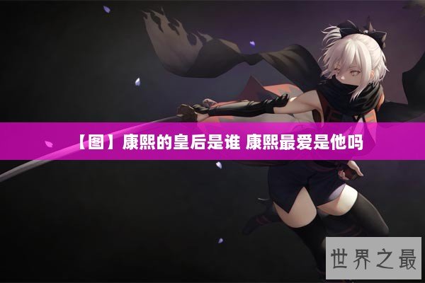 【图】康熙的皇后是谁 康熙最爱是他吗