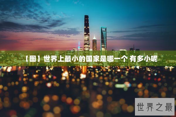 【图】世界上最小的国家是哪一个 有多小呢