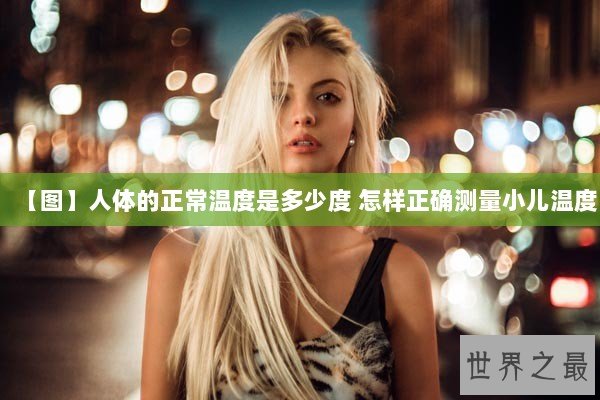 【图】人体的正常温度是多少度 怎样正确测量小儿温度