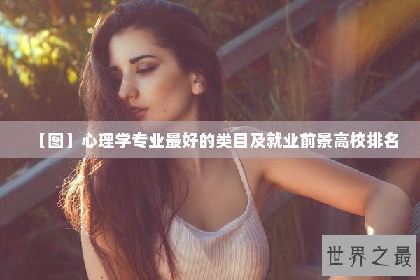 【图】心理学专业最好的类目及就业前景高校排名