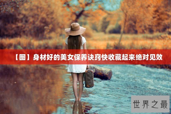 【图】身材好的美女保养诀窍快收藏起来绝对见效 【图】身材好的美女保养诀窍快收藏起来绝对见效