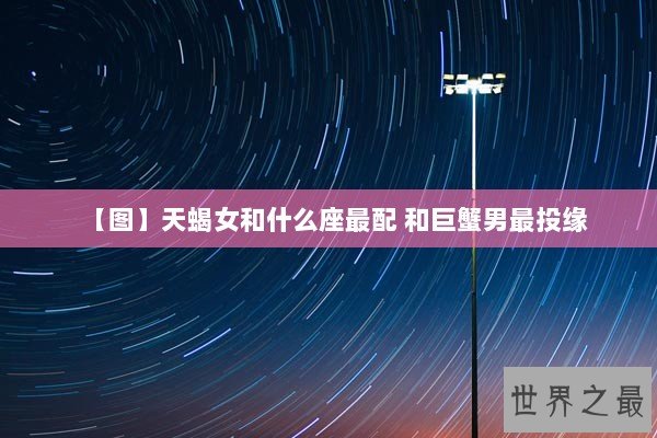 【图】天蝎女和什么座最配 和巨蟹男最投缘 【图】天蝎女和什么座最配 和巨蟹男最投缘