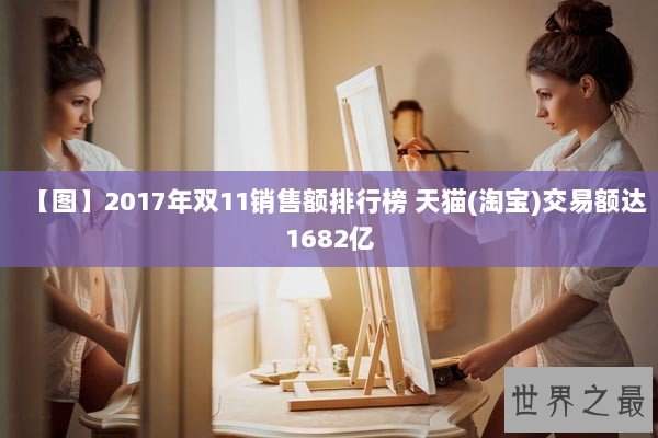 【图】2017年双11销售额排行榜 天猫(淘宝)交易额达1682亿 【图】2017年双11销售额排行榜 天猫(淘宝)交易额达1682亿