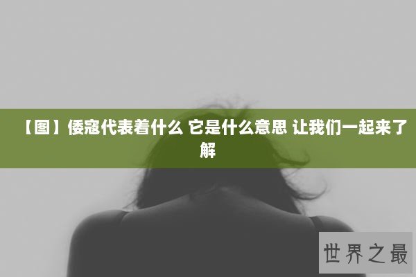 【图】倭寇代表着什么 它是什么意思 让我们一起来了解
