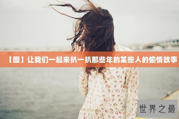【图】让我们一起来扒一扒那些年的某些人的偷情故事