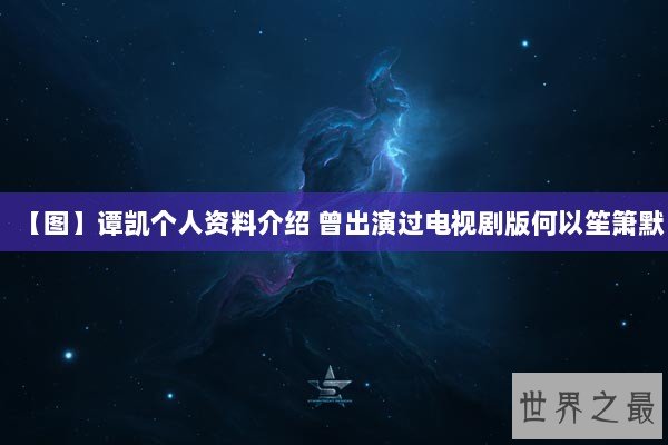 【图】谭凯个人资料介绍 曾出演过电视剧版何以笙箫默