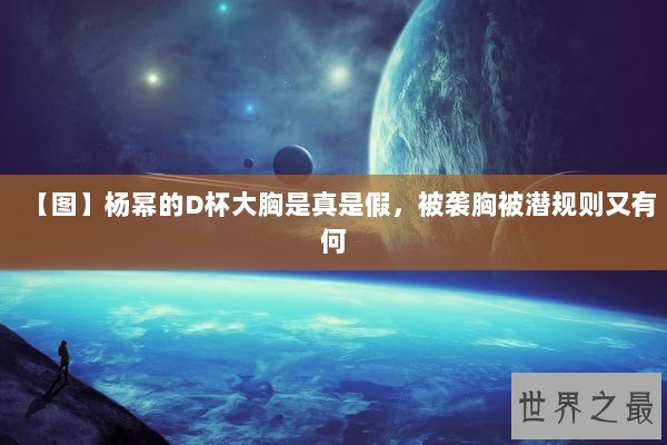 【图】杨幂的D杯大胸是真是假，被袭胸被潜规则又有何