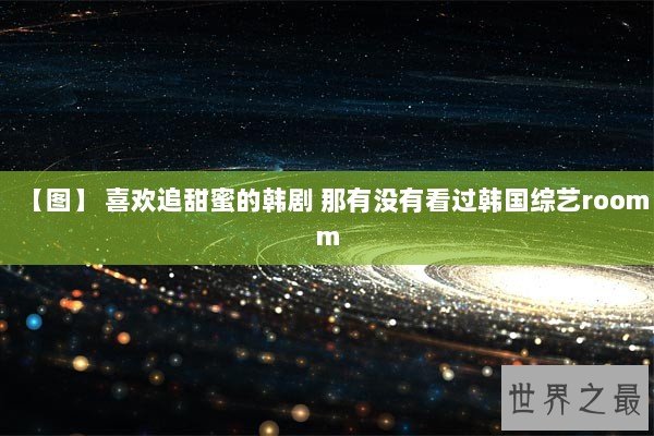 【图】 喜欢追甜蜜的韩剧 那有没有看过韩国综艺roomm