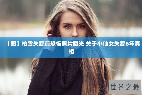 【图】柏雪失踪前恐怖照片曝光 关于小仙女失踪6年真相