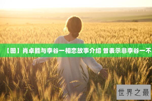 【图】肖卓能与李谷一相恋故事介绍 曾表示非李谷一不