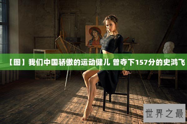 【图】我们中国骄傲的运动健儿 曾夺下157分的史鸿飞