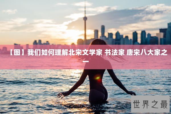 【图】我们如何理解北宋文学家 书法家 唐宋八大家之一