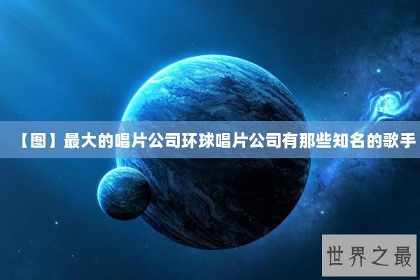 【图】最大的唱片公司环球唱片公司有那些知名的歌手