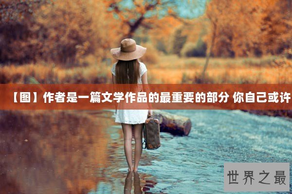 【图】作者是一篇文学作品的最重要的部分 你自己或许