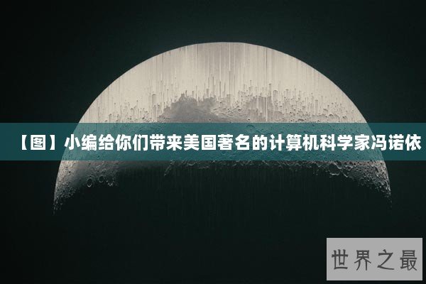 【图】小编给你们带来美国著名的计算机科学家冯诺依