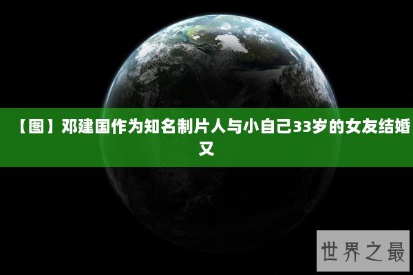 【图】邓建国作为知名制片人与小自己33岁的女友结婚又