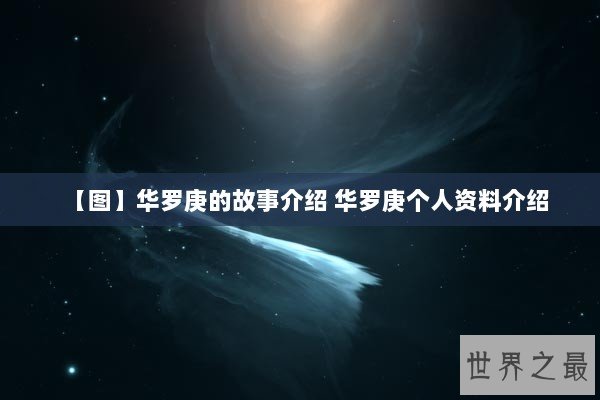 【图】华罗庚的故事介绍 华罗庚个人资料介绍 【图】华罗庚的故事介绍 华罗庚个人资料介绍