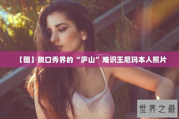 【图】脱口秀界的“庐山”难识王尼玛本人照片