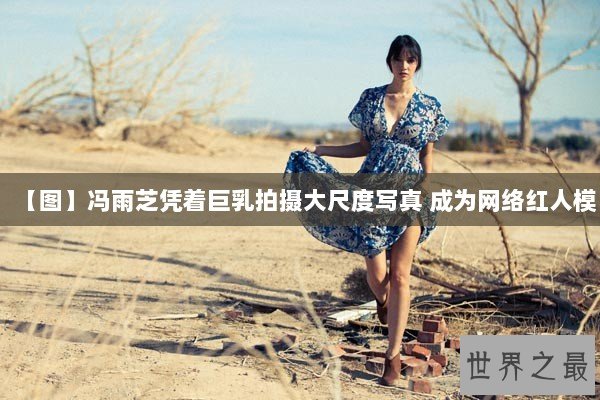 【图】冯雨芝凭着巨乳拍摄大尺度写真 成为网络红人模 【图】冯雨芝凭着巨乳拍摄大尺度写真 成为网络红人模