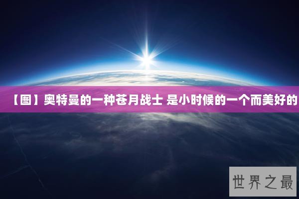 【图】奥特曼的一种苍月战士 是小时候的一个而美好的