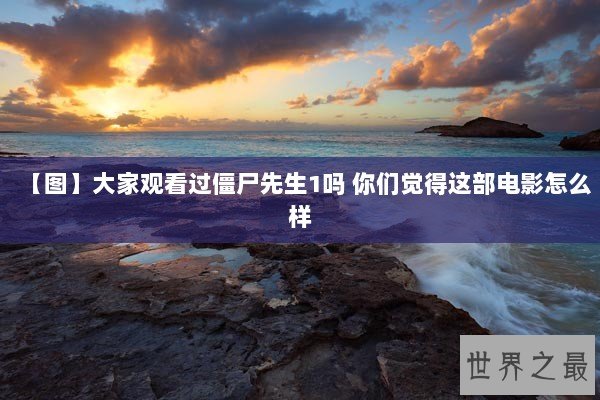 【图】大家观看过僵尸先生1吗 你们觉得这部电影怎么样