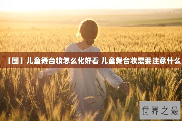 【图】儿童舞台妆怎么化好看 儿童舞台妆需要注意什么