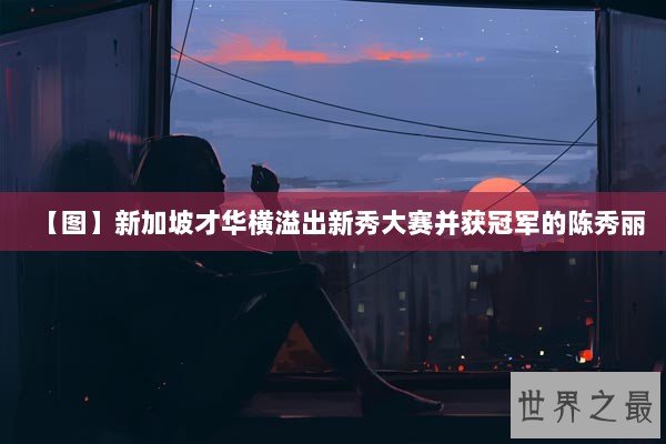 【图】新加坡才华横溢出新秀大赛并获冠军的陈秀丽