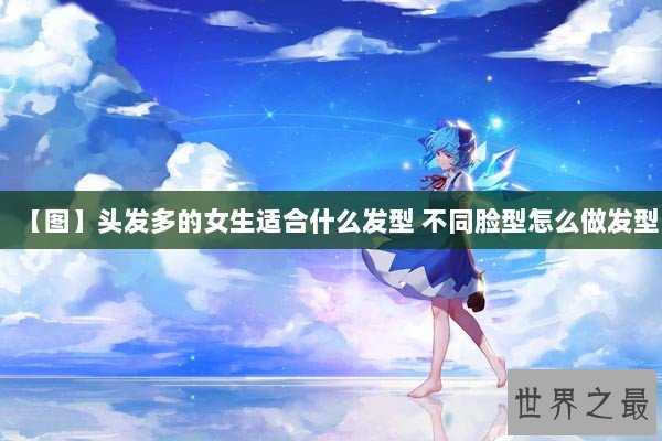 【图】头发多的女生适合什么发型 不同脸型怎么做发型