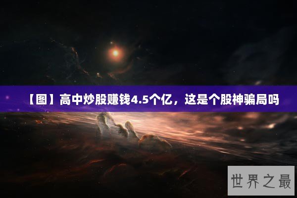 【图】高中炒股赚钱4.5个亿，这是个股神骗局吗