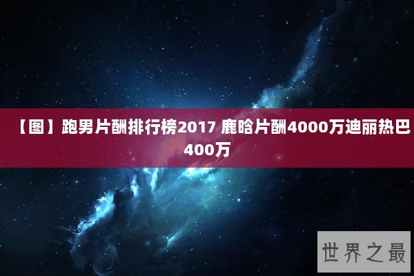 【图】跑男片酬排行榜2017 鹿晗片酬4000万迪丽热巴400万