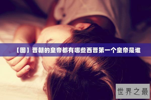 【图】晋朝的皇帝都有哪些西晋第一个皇帝是谁