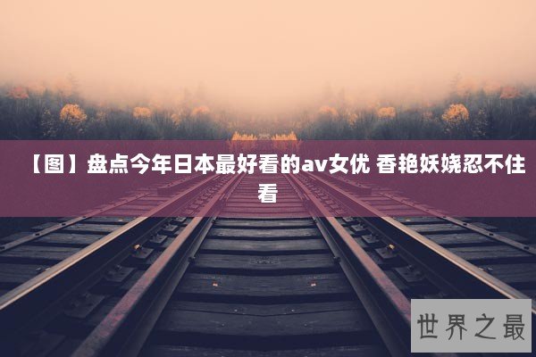 【图】盘点今年日本最好看的av女优 香艳妖娆忍不住看