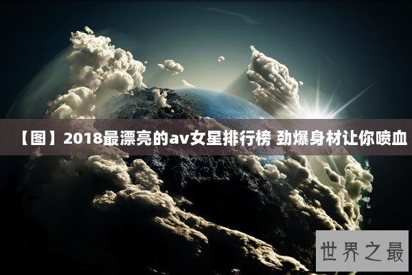 【图】2018最漂亮的av女星排行榜 劲爆身材让你喷血