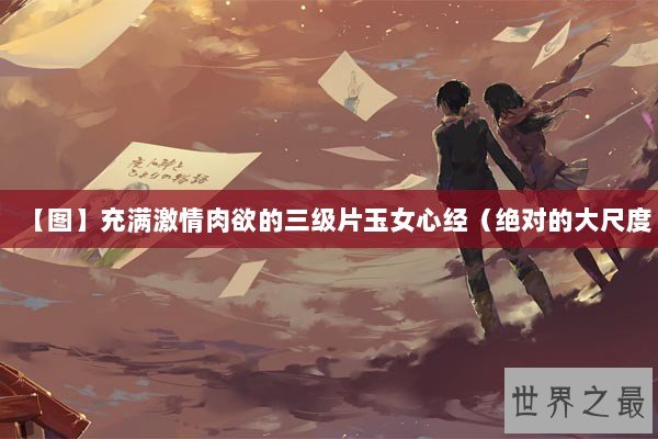【图】充满激情肉欲的三级片玉女心经（绝对的大尺度