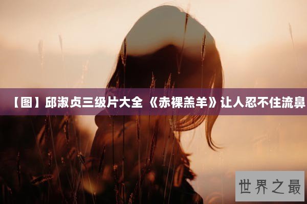 【图】邱淑贞三级片大全 《赤裸羔羊》让人忍不住流鼻