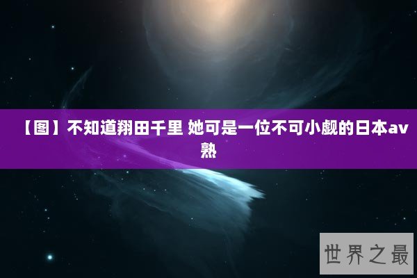 【图】不知道翔田千里 她可是一位不可小觑的日本av熟