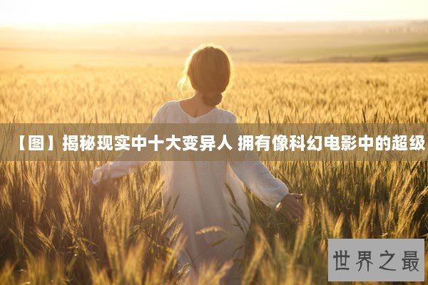 【图】揭秘现实中十大变异人 拥有像科幻电影中的超级