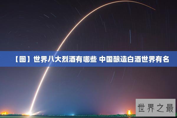 【图】世界八大烈酒有哪些 中国酿造白酒世界有名 【图】世界八大烈酒有哪些 中国酿造白酒世界有名
