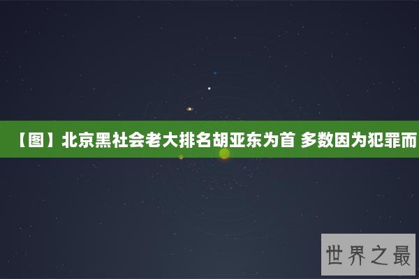 【图】北京黑社会老大排名胡亚东为首 多数因为犯罪而 【图】北京黑社会老大排名胡亚东为首 多数因为犯罪而
