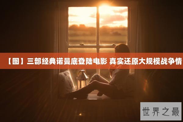 【图】三部经典诺曼底登陆电影 真实还原大规模战争情 【图】三部经典诺曼底登陆电影 真实还原大规模战争情