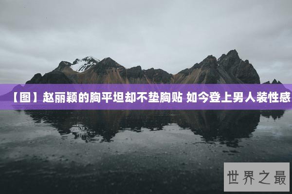 【图】赵丽颖的胸平坦却不垫胸贴 如今登上男人装性感 【图】赵丽颖的胸平坦却不垫胸贴 如今登上男人装性感