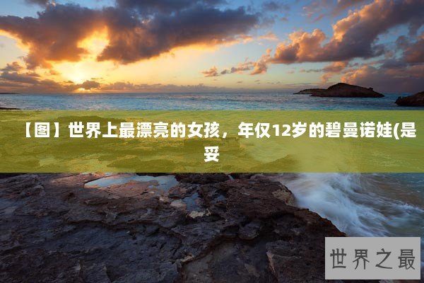 【图】世界上最漂亮的女孩,年仅12岁的碧曼诺娃(是妥 【图】世界上最漂亮的女孩,年仅12岁的碧曼诺娃(是妥