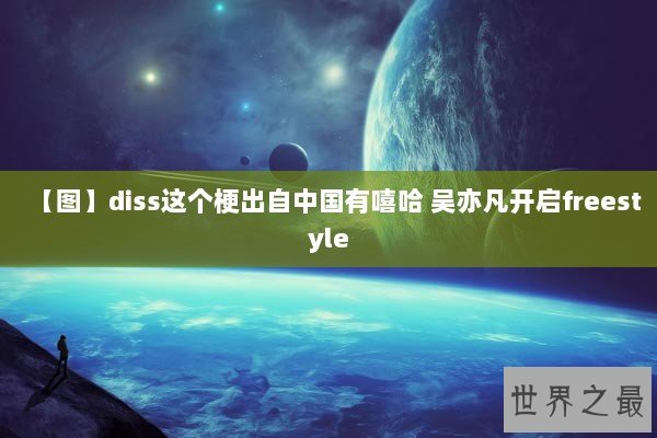 【图】diss这个梗出自中国有嘻哈 吴亦凡开启freestyle 【图】diss这个梗出自中国有嘻哈 吴亦凡开启freestyle