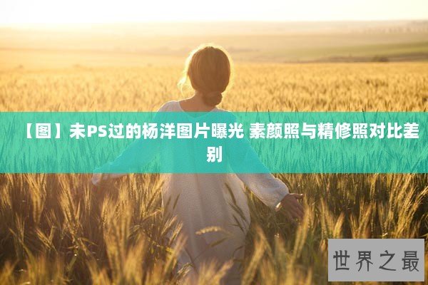 【图】未PS过的杨洋图片曝光 素颜照与精修照对比差别 【图】未PS过的杨洋图片曝光 素颜照与精修照对比差别