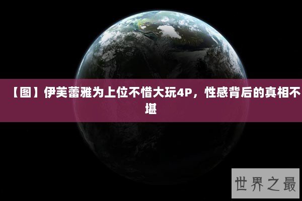 【图】伊芙蕾雅为上位不惜大玩4P,性感背后的真相不堪 【图】伊芙蕾雅为上位不惜大玩4P,性感背后的真相不堪