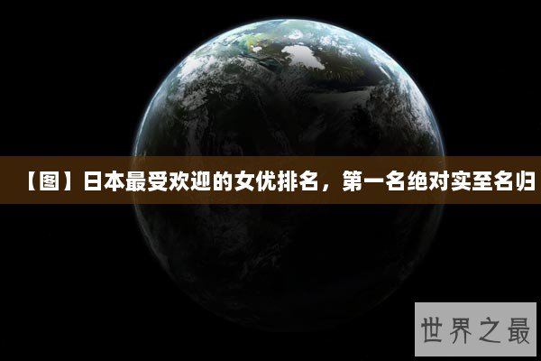 【图】日本最受欢迎的女优排名,第一名绝对实至名归 【图】日本最受欢迎的女优排名,第一名绝对实至名归
