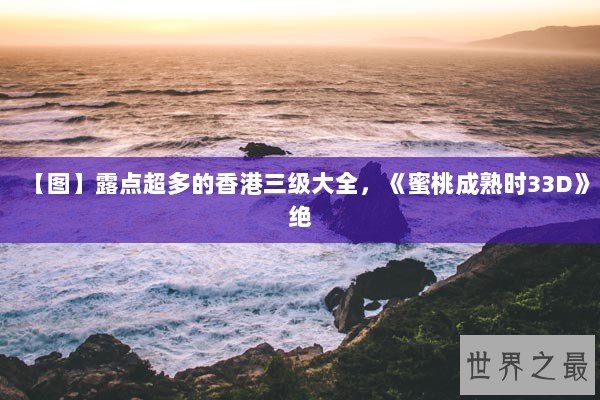 【图】露点超多的香港三级大全,《蜜桃成熟时33D》绝 【图】露点超多的香港三级大全,《蜜桃成熟时33D》绝