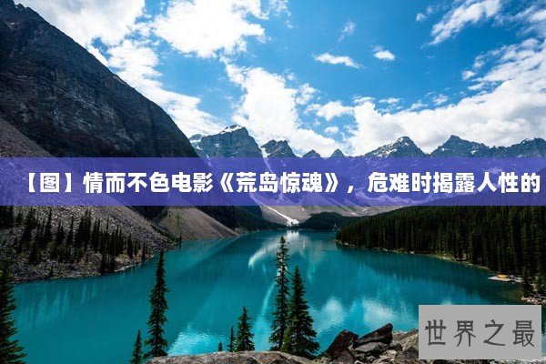 【图】情而不色电影《荒岛惊魂》,危难时揭露人性的 【图】情而不色电影《荒岛惊魂》,危难时揭露人性的
