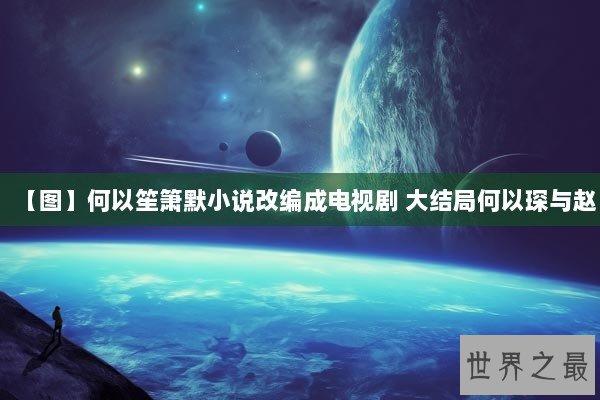 【图】何以笙箫默小说改编成电视剧 大结局何以琛与赵 【图】何以笙箫默小说改编成电视剧 大结局何以琛与赵