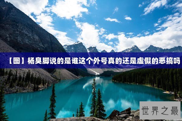 【图】杨臭脚说的是谁这个外号真的还是虚假的恶搞吗 【图】杨臭脚说的是谁这个外号真的还是虚假的恶搞吗